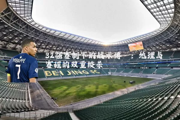 32强赛制下的战术博弈:地理与赛程的双重绞杀