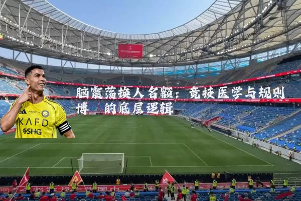 脑震荡换人名额：竞技医学与规则博弈的底层逻辑