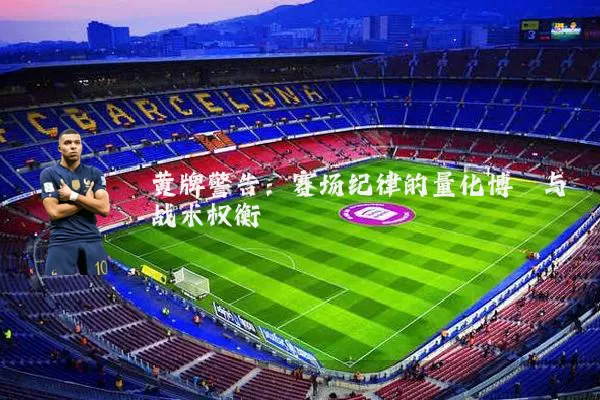 黄牌警告：赛场纪律的量化博弈与战术权衡