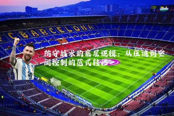 防守战术的底层逻辑:从压迫到空间控制的范式转移