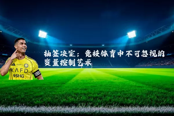 抽签决定：竞技体育中不可忽视的变量控制艺术