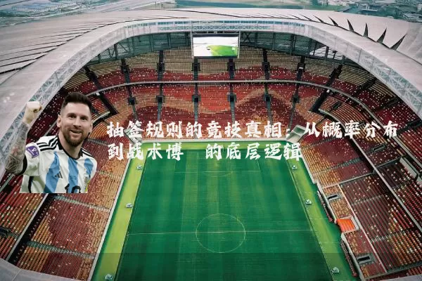 抽签规则的竞技真相：从概率分布到战术博弈的底层逻辑