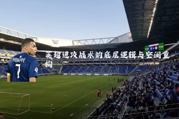 英超进攻战术的底层逻辑与空间重构