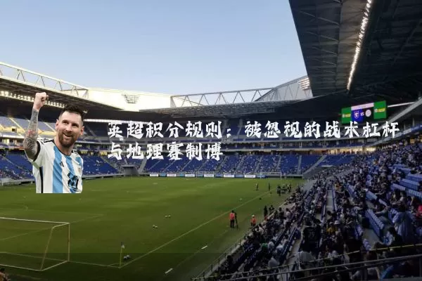 英超积分规则：被忽视的战术杠杆与地理赛制博弈
