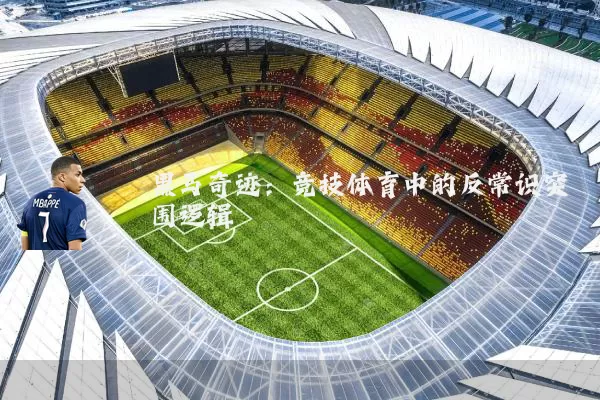 黑马奇迹：竞技体育中的反常识突围逻辑