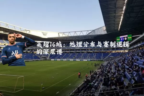 英超16城：地理分布与赛制逻辑的深层博弈